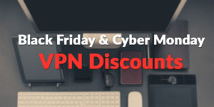 2016 Black Friday and Cyber Monday VPN Deals