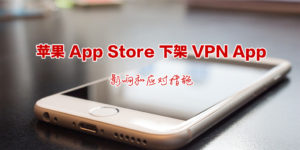 苹果App Store下架VPN App：影响和应对措施