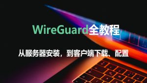 WireGuard全教程：WireGuard服务器安装、WireGuard客户端下载和配置