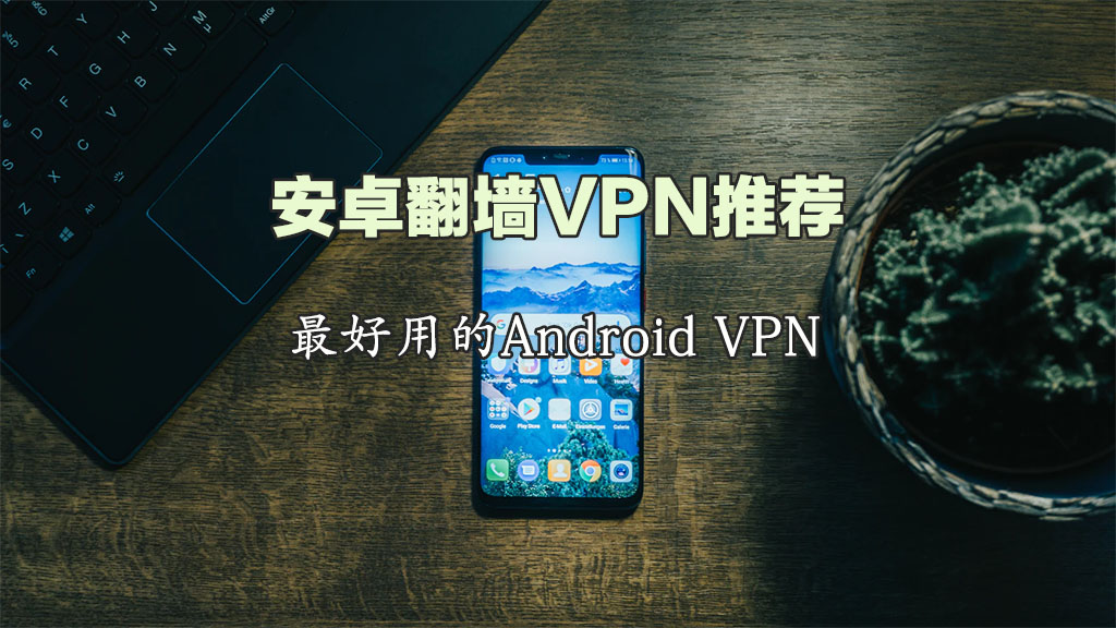 安卓VPN推荐：最好用的安卓翻墙VPN